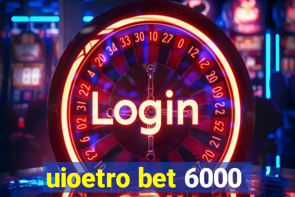 uioetro bet 6000